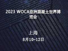 2023 WOCA亚洲混凝土世界博览会8月10-12日上海新国际博览中心扬帆起航